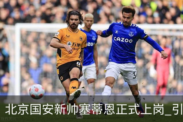 北京国安新帅塞蒂恩正式上岗 引援还差一块拼图